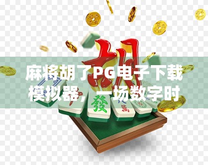 麻将胡了PG电子下载模拟器,一场数字时代的牌桌革命?