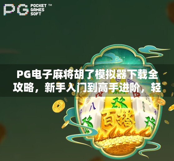 PG电子麻将胡了模拟器下载全攻略，新手入门到高手进阶，轻松玩转虚拟麻将世界！