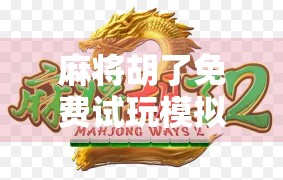 麻将胡了免费试玩模拟器网址曝光！新手也能秒变老手，还能练出听牌神技！