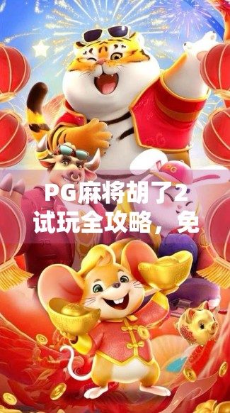PG麻将胡了2试玩全攻略,免费体验版在哪下载?新手必看指南!