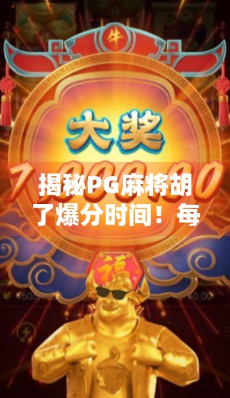 揭秘PG麻将胡了爆分时间！每天几点最易暴富？内行人告诉你真相！