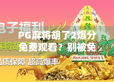 PG麻将胡了2爆分免费观看?别被免费迷惑!揭秘背后的套路与真实体验 PG麻将胡了2爆分免费观看?别被免费迷惑!揭秘背后的套路与真实体验