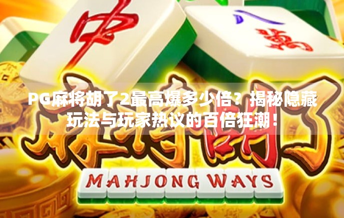 PG麻将胡了2最高爆多少倍？揭秘隐藏玩法与玩家热议的百倍狂潮！