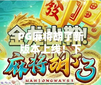 PG麻将胡了新版本上线！下载安装全攻略来了，新手也能秒变老手！