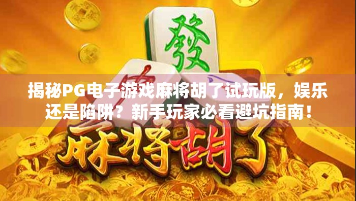 揭秘PG电子游戏麻将胡了试玩版，娱乐还是陷阱？新手玩家必看避坑指南！