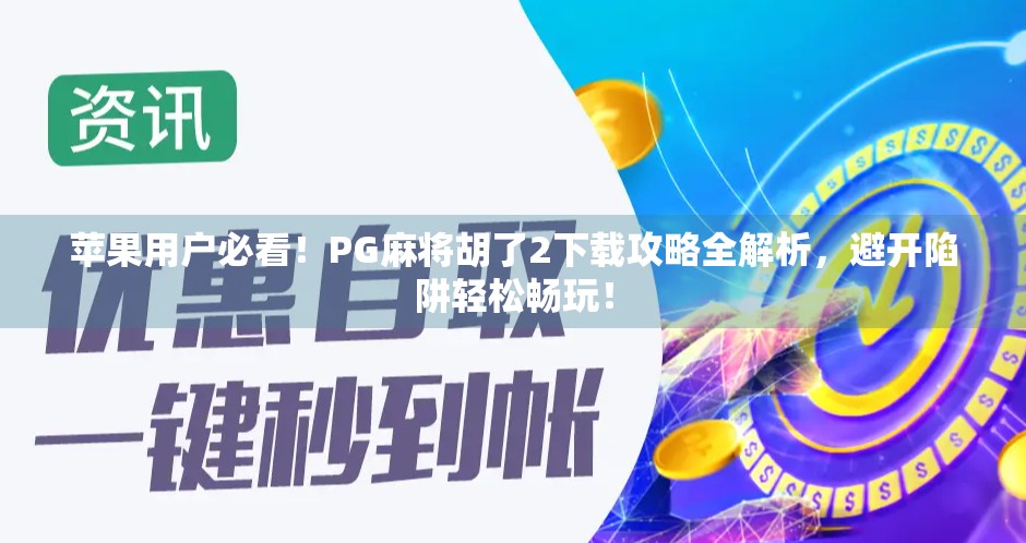 苹果用户必看！PG麻将胡了2下载攻略全解析，避开陷阱轻松畅玩！