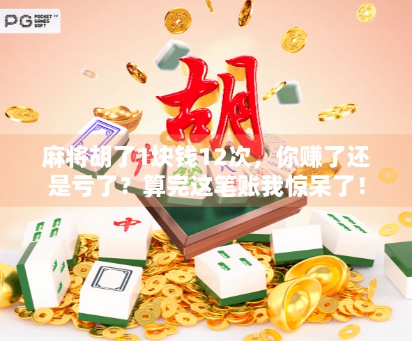 麻将胡了1块钱12次，你赚了还是亏了？算完这笔账我惊呆了！