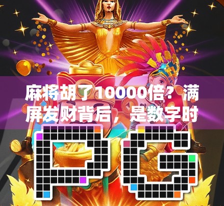 麻将胡了10000倍？满屏发财背后，是数字时代的狂欢还是焦虑？