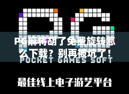 PG麻将胡了免费旋转怎么下载？别再被坑了！手把手教你安全获取正版玩法！