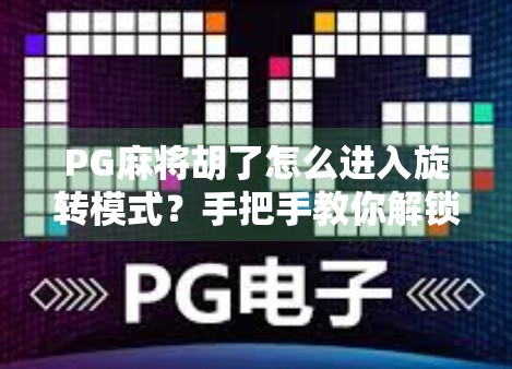 PG麻将胡了怎么进入旋转模式?手把手教你解锁隐藏玩法,赢麻不是梦! PG麻将胡了怎么进入旋转模式?手把手教你解锁隐藏玩法,赢麻不是梦!