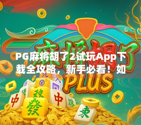 PG麻将胡了2试玩App下载全攻略，新手必看！如何轻松上手、避免踩坑？