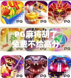 PG麻将胡了免费不给高分?别被套路了!揭秘背后的真实玩法与避坑指南 PG麻将胡了免费不给高分?别被套路了!揭秘背后的真实玩法与避坑指南