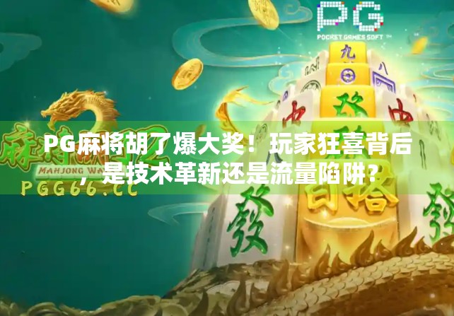PG麻将胡了爆大奖！玩家狂喜背后，是技术革新还是流量陷阱？