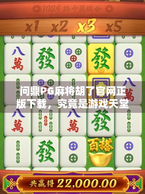问鼎PG麻将胡了官网正版下载,究竟是游戏天堂还是陷阱?深度测评告诉你真相! 问鼎PG麻将胡了官网正版下载,究竟是游戏天堂还是陷阱?深度测评告诉你真相!