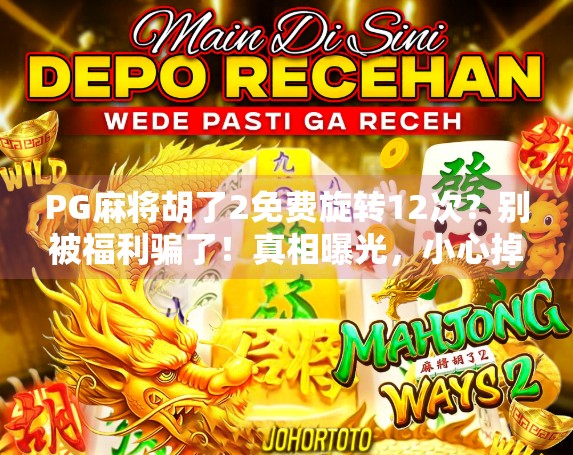 PG麻将胡了2免费旋转12次？别被福利骗了！真相曝光，小心掉进陷阱！