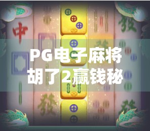 PG电子麻将胡了2赢钱秘籍大公开！掌握这5个技巧，从新手变高手！