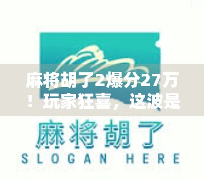 麻将胡了2爆分27万！玩家狂喜，这波是赢麻了还是套路深？