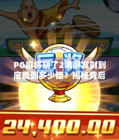 PG麻将胡了2满屏发财到底能翻多少倍？揭秘背后的概率与玩法逻辑！