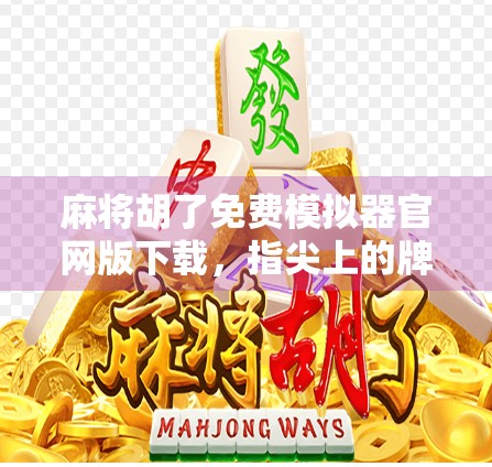 麻将胡了免费模拟器官网版下载，指尖上的牌桌人生，新手也能秒变高手！