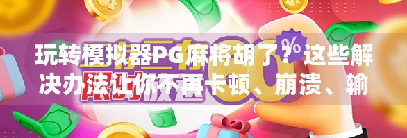 玩转模拟器PG麻将胡了？这些解决办法让你不再卡顿、崩溃、输得不明不白！