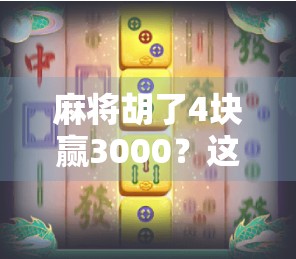 麻将胡了4块赢3000？这背后藏着多少倍的暴利逻辑？
