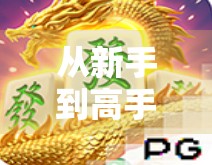 从新手到高手！手把手教你玩转PG网络游戏麻将胡了—策略、技巧与避坑指南全解析！