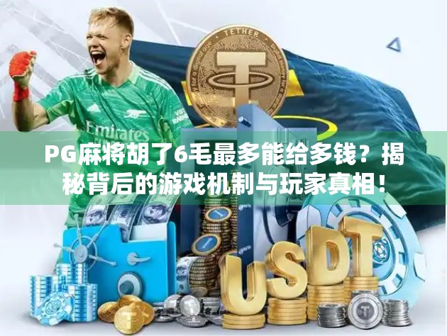 PG麻将胡了6毛最多能给多钱？揭秘背后的游戏机制与玩家真相！