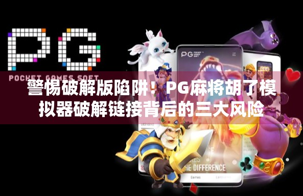 警惕破解版陷阱！PG麻将胡了模拟器破解链接背后的三大风险