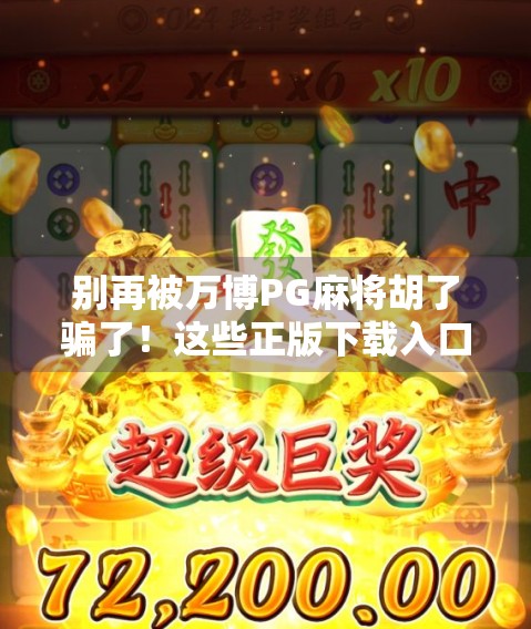 别再被万博PG麻将胡了骗了！这些正版下载入口背后藏着哪些坑？