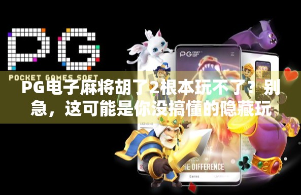 PG电子麻将胡了2根本玩不了？别急，这可能是你没搞懂的隐藏玩法！