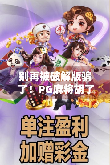 别再被破解版骗了！PG麻将胡了模拟器破解版下载，背后藏着这些坑你一定要知道！