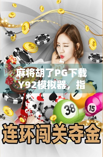 麻将胡了PG下载Y92模拟器,指尖上的牌桌江湖,是娱乐还是陷阱? 麻将胡了PG下载Y92模拟器,指尖上的牌桌江湖,是娱乐还是陷阱?