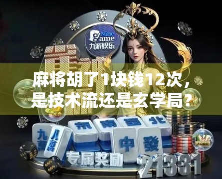 麻将胡了1块钱12次,是技术流还是玄学局?揭秘背后的真实逻辑! 麻将胡了1块钱12次,是技术流还是玄学局?揭秘背后的真实逻辑!