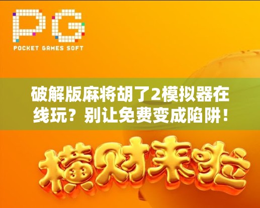 破解版麻将胡了2模拟器在线玩？别让免费变成陷阱！