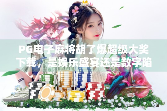 PG电子麻将胡了爆超级大奖下载,是娱乐盛宴还是数字陷阱? PG电子麻将胡了爆超级大奖下载,是娱乐盛宴还是数字陷阱?