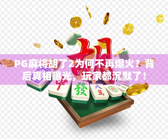 PG麻将胡了2为何不再爆火？背后真相曝光，玩家都沉默了！