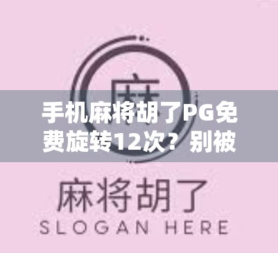 手机麻将胡了PG免费旋转12次？别被免费迷惑！揭秘背后隐藏的套路与风险