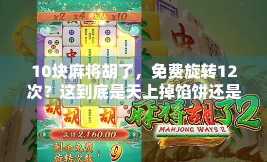 10块麻将胡了,免费旋转12次?这到底是天上掉馅饼还是套路藏得深? 10块麻将胡了,免费旋转12次?这到底是天上掉馅饼还是套路藏得深?