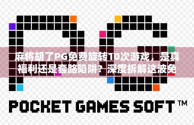 麻将胡了PG免费旋转10次游戏,是真福利还是套路陷阱?深度拆解这波免费背后的真相! 麻将胡了PG免费旋转10次游戏,是真福利还是套路陷阱?深度拆解这波免费背后的真相!