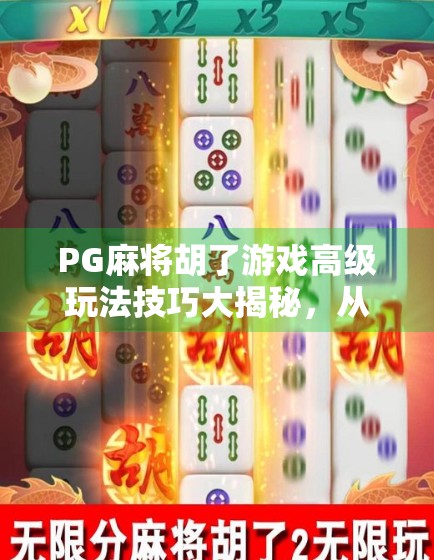 PG麻将胡了游戏高级玩法技巧大揭秘，从入门到高手，一步到位！