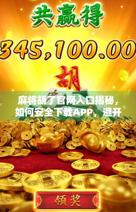 麻将胡了官网入口揭秘，如何安全下载APP，避开陷阱？一文说清！