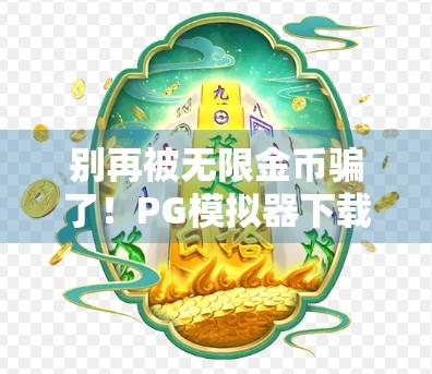 别再被无限金币骗了！PG模拟器下载陷阱大揭秘，麻将胡了只是开始…