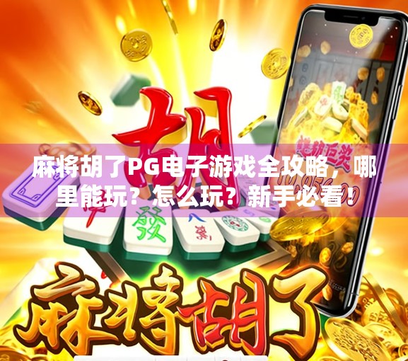 麻将胡了PG电子游戏全攻略，哪里能玩？怎么玩？新手必看！