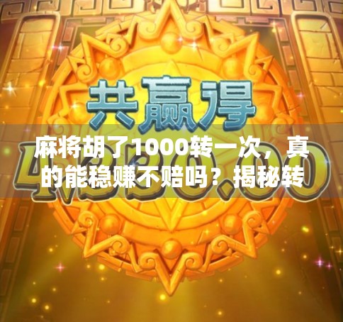 麻将胡了1000转一次，真的能稳赚不赔吗？揭秘转牌背后的真相！