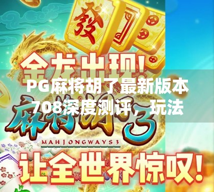 PG麻将胡了最新版本708深度测评,玩法升级、体验优化,还能赢钱?真相来了! PG麻将胡了最新版本708深度测评,玩法升级、体验优化,还能赢钱?真相来了!