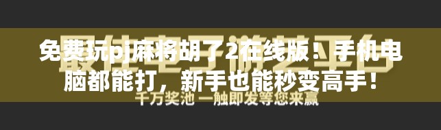 免费玩pj麻将胡了2在线版!手机电脑都能打,新手也能秒变高手!