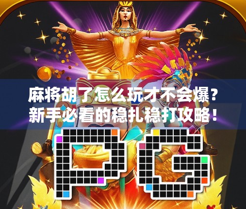 麻将胡了怎么玩才不会爆？新手必看的稳扎稳打攻略！