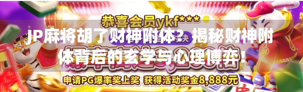 JP麻将胡了财神附体？揭秘财神附体背后的玄学与心理博弈！