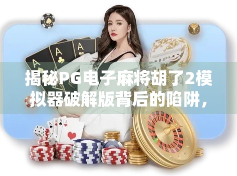 揭秘PG电子麻将胡了2模拟器破解版背后的陷阱，别让贪小便宜毁了你的账号和钱包！