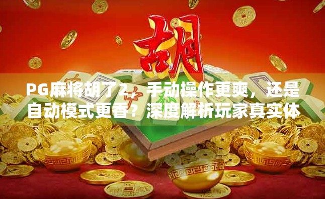 PG麻将胡了2，手动操作更爽，还是自动模式更香？深度解析玩家真实体验！